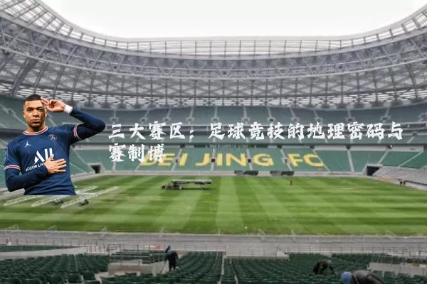 三大赛区：足球竞技的地理密码与赛制博弈