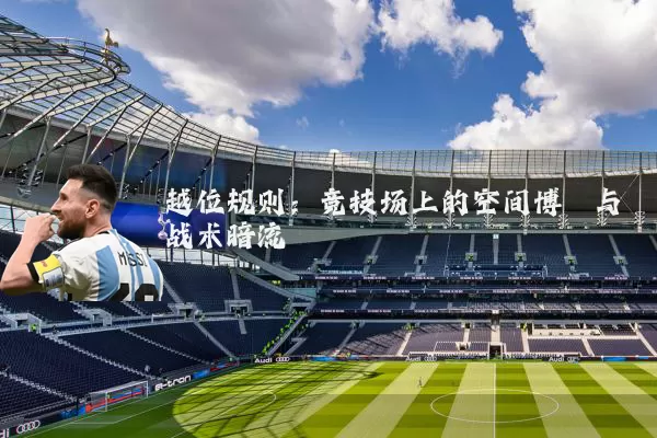 越位规则：竞技场上的空间博弈与战术暗流