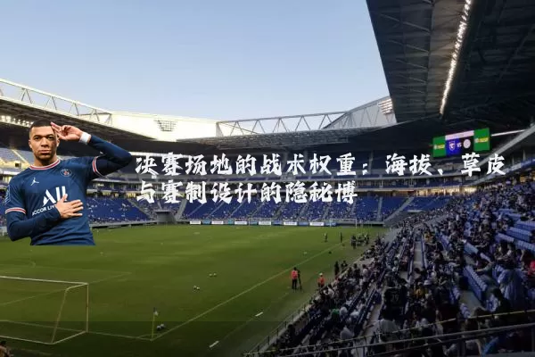 决赛场地的战术权重：海拔、草皮与赛制设计的隐秘博弈