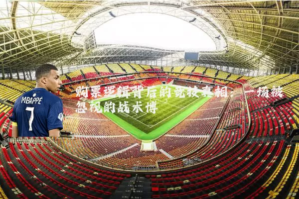 购票逻辑背后的竞技真相：一场被忽视的战术博弈