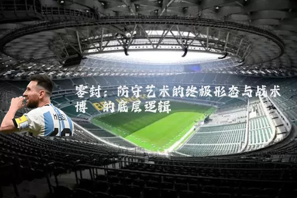 零封：防守艺术的终极形态与战术博弈的底层逻辑