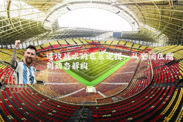 进攻战术的底层逻辑：从空间压缩到动态解构
