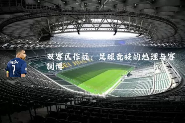 双赛区作战：足球竞技的地理与赛制博弈