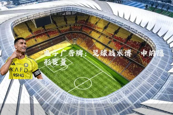 电子广告牌:足球战术博弈中的隐形变量