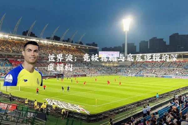 世界波：竞技真相与底层逻辑的深度解构