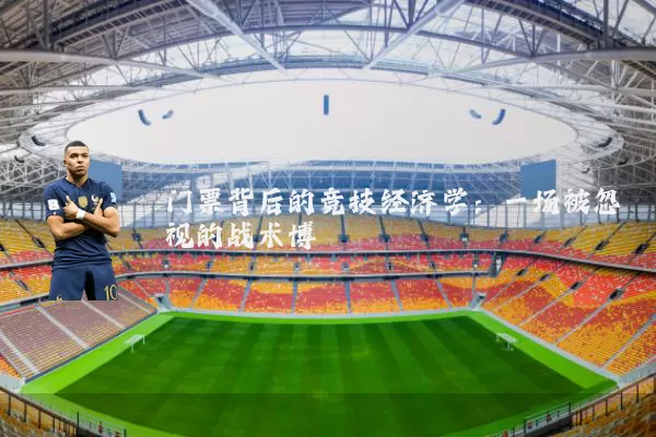 门票背后的竞技经济学：一场被忽视的战术博弈