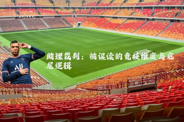 助理裁判:被误读的竞技维度与底层逻辑