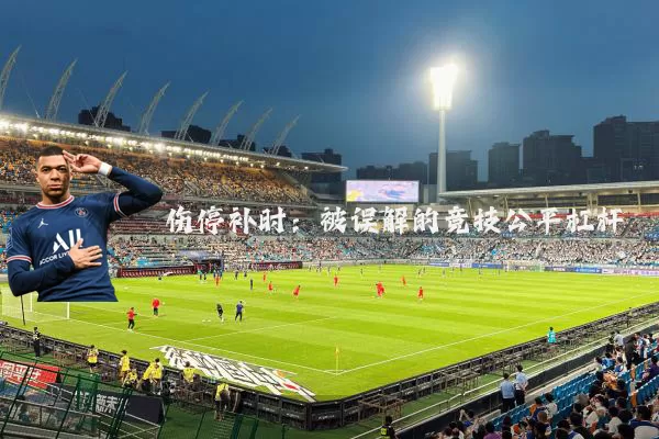 伤停补时:被误解的竞技公平杠杆