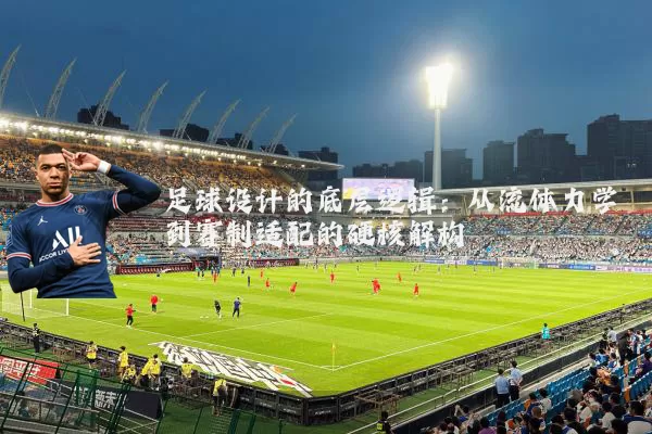 足球设计的底层逻辑：从流体力学到赛制适配的硬核解构