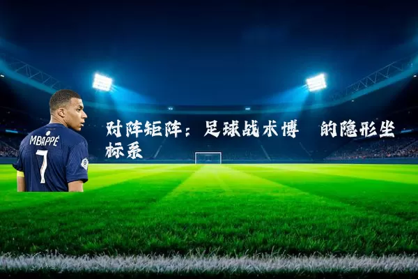 对阵矩阵：足球战术博弈的隐形坐标系