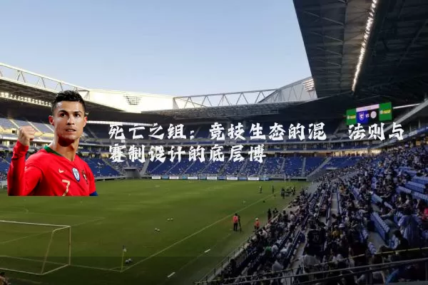死亡之组:竞技生态的混沌法则与赛制设计的底层博弈